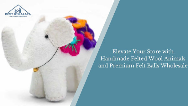 Elevate Your Store with Handmade Felted Wool Animals and Premium Felt Balls Wholesale