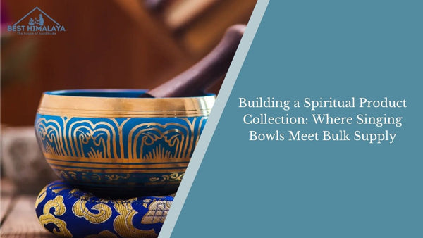 Building a Spiritual Product Collection: Where Singing Bowls Meet Bulk Supply