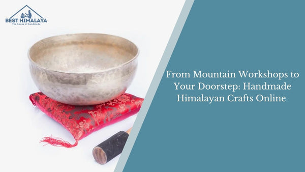 From Mountain Workshops to Your Doorstep: Handmade Himalayan Crafts Online