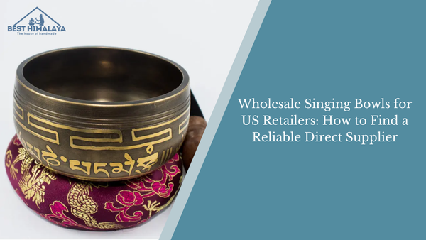 Wholesale Singing Bowls for US Retailers: How to Find a Reliable Direct Supplier