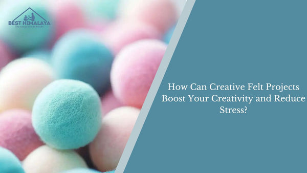 How Can Creative Felt Projects Boost Your Creativity and Reduce Stress?