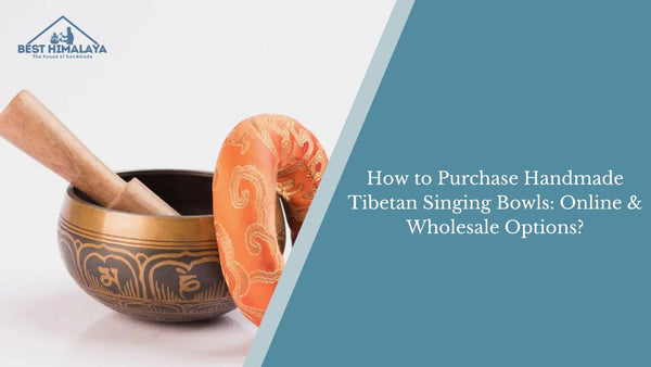 How to Purchase Handmade Tibetan Singing Bowls: Online & Wholesale Options?