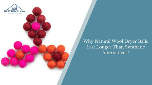 Why Natural Wool Dryer Balls Last Longer Than Synthetic Alternatives?