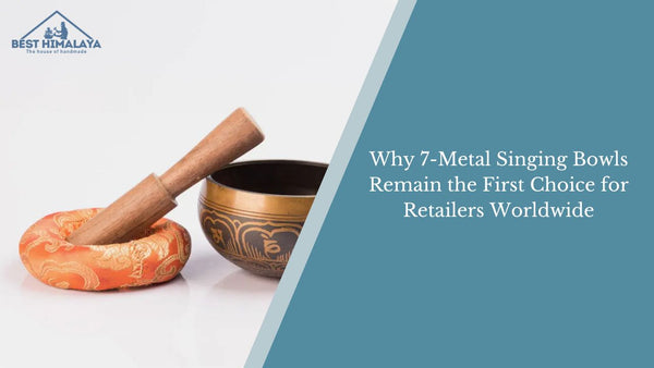 Why 7-Metal Singing Bowls Remain the First Choice for Retailers Worldwide